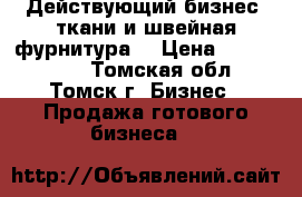 Действующий бизнес (ткани и швейная фурнитура) › Цена ­ 3 000 000 - Томская обл., Томск г. Бизнес » Продажа готового бизнеса   